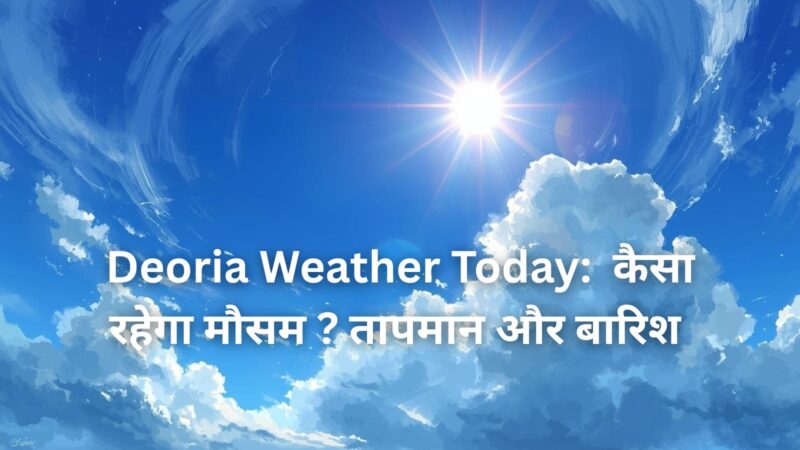 देवरिया में गर्मी का तांडव जारी! अभी जानें आज के चौंकाने वाले तापमान का हाल।