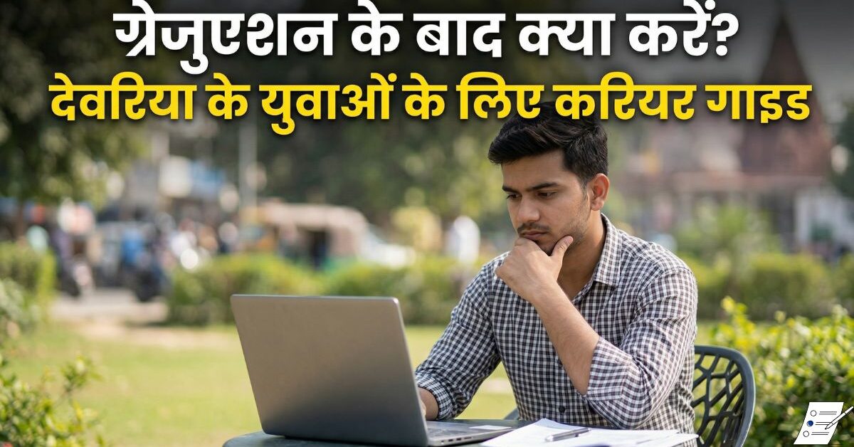 ग्रेजुएशन के बाद क्या करें? देवरिया के युवाओं के लिए करियर गाइड